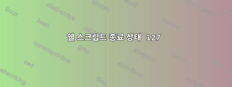 쉘 스크립트 종료 상태 127