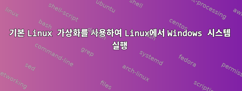 기본 Linux 가상화를 사용하여 Linux에서 Windows 시스템 실행