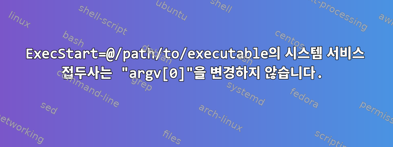 ExecStart=@/path/to/executable의 시스템 서비스 접두사는 "argv[0]"을 변경하지 않습니다.