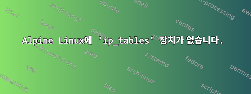 Alpine Linux에 'ip_tables' 장치가 없습니다.