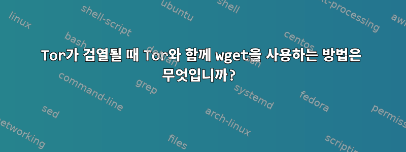 Tor가 검열될 때 Tor와 함께 wget을 사용하는 방법은 무엇입니까?