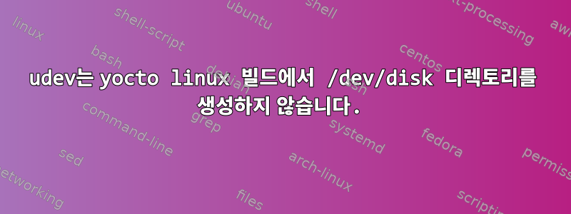 udev는 yocto linux 빌드에서 /dev/disk 디렉토리를 생성하지 않습니다.