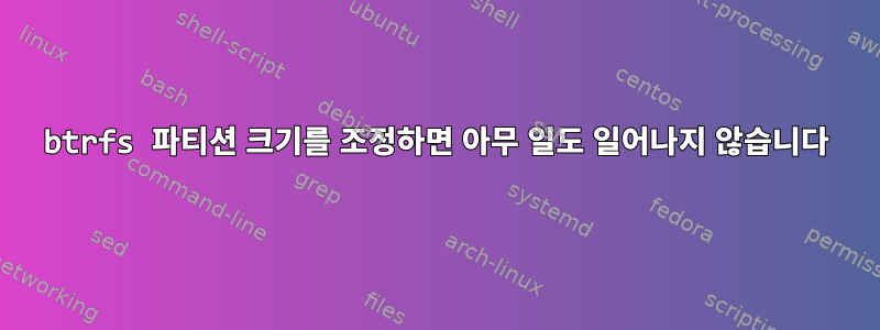 btrfs 파티션 크기를 조정하면 아무 일도 일어나지 않습니다