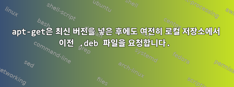 apt-get은 최신 버전을 넣은 후에도 여전히 로컬 저장소에서 이전 .deb 파일을 요청합니다.