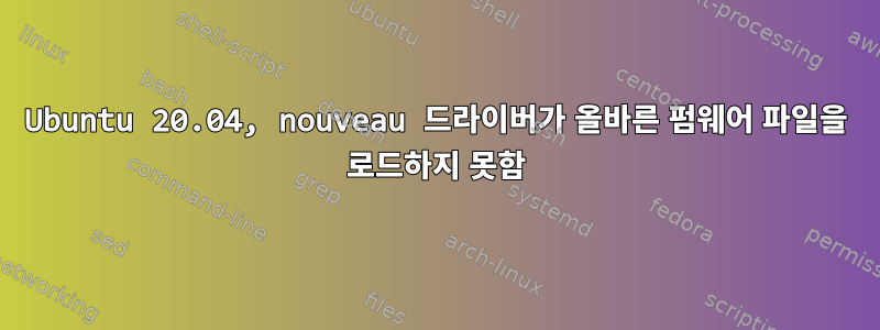 Ubuntu 20.04, nouveau 드라이버가 올바른 펌웨어 파일을 로드하지 못함