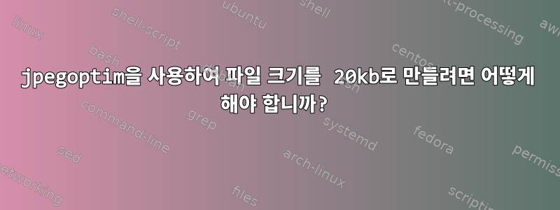 jpegoptim을 사용하여 파일 크기를 20kb로 만들려면 어떻게 해야 합니까?