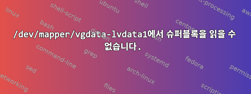 /dev/mapper/vgdata-lvdata1에서 슈퍼블록을 읽을 수 없습니다.