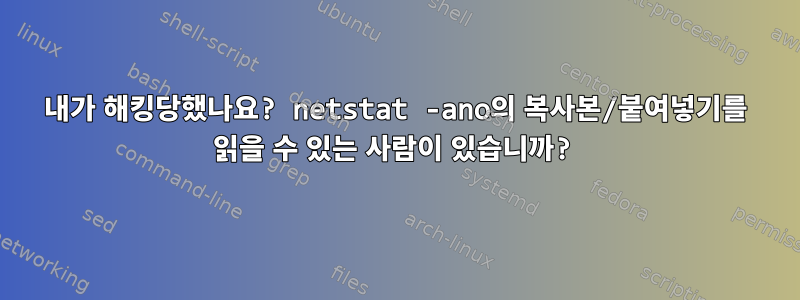 내가 해킹당했나요? netstat -ano의 복사본/붙여넣기를 읽을 수 있는 사람이 있습니까?