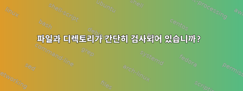 파일과 디렉토리가 간단히 검사되어 있습니까?