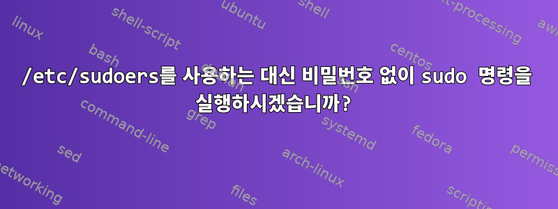 /etc/sudoers를 사용하는 대신 비밀번호 없이 sudo 명령을 실행하시겠습니까?