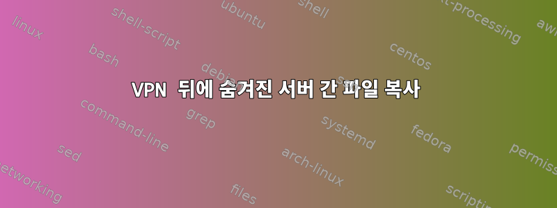 VPN 뒤에 숨겨진 서버 간 파일 복사