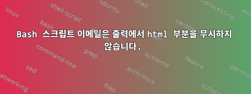 Bash 스크립트 이메일은 출력에서 ​​html 부분을 무시하지 않습니다.