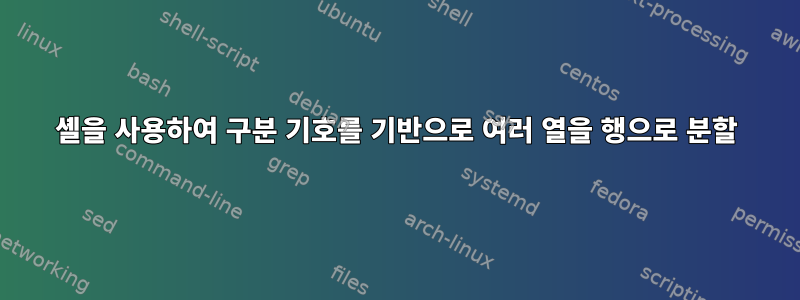 셸을 사용하여 구분 기호를 기반으로 여러 열을 행으로 분할