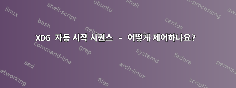 XDG 자동 시작 시퀀스 - 어떻게 제어하나요?