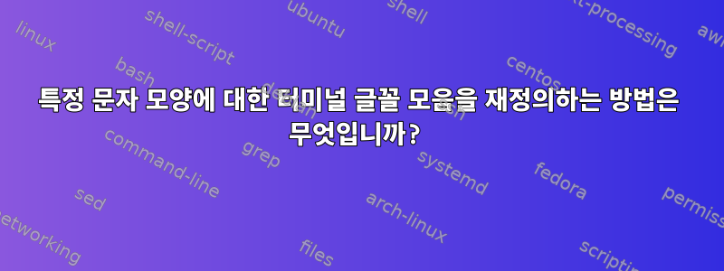 특정 문자 모양에 대한 터미널 글꼴 모음을 재정의하는 방법은 무엇입니까?