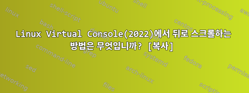 Linux Virtual Console(2022)에서 뒤로 스크롤하는 방법은 무엇입니까? [복사]