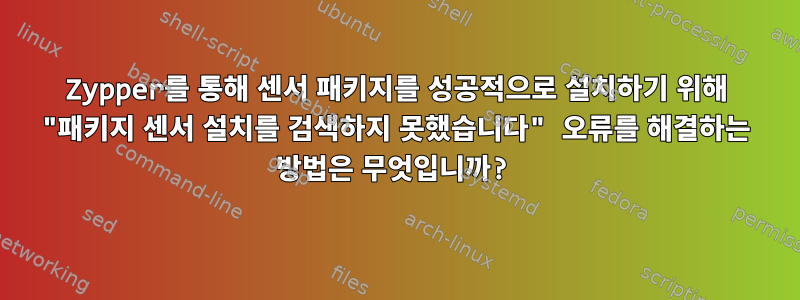 Zypper를 통해 센서 패키지를 성공적으로 설치하기 위해 "패키지 센서 설치를 검색하지 못했습니다" 오류를 해결하는 방법은 무엇입니까?