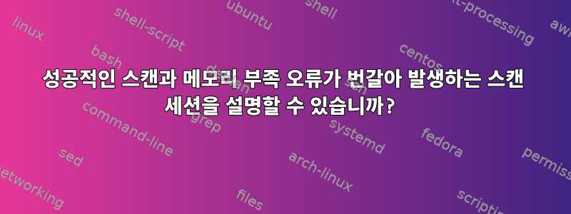 성공적인 스캔과 메모리 부족 오류가 번갈아 발생하는 스캔 세션을 설명할 수 있습니까?