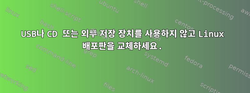 USB나 CD 또는 외부 저장 장치를 사용하지 않고 Linux 배포판을 교체하세요.