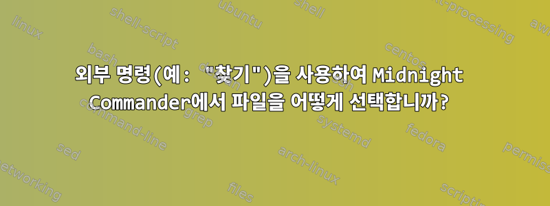 외부 명령(예: "찾기")을 사용하여 Midnight Commander에서 파일을 어떻게 선택합니까?