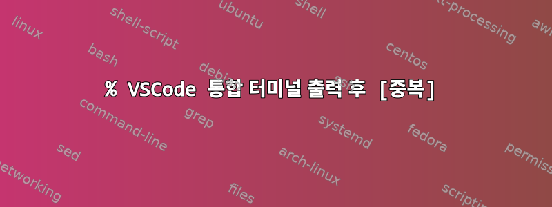 % VSCode 통합 터미널 출력 후 [중복]