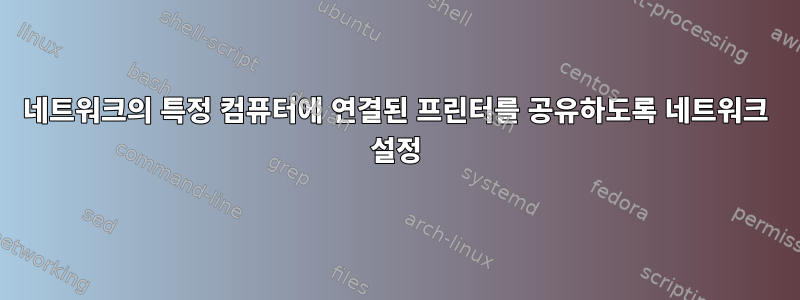 네트워크의 특정 컴퓨터에 연결된 프린터를 공유하도록 네트워크 설정