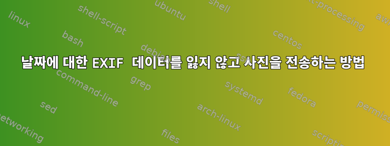 날짜에 대한 EXIF ​​데이터를 잃지 않고 사진을 전송하는 방법