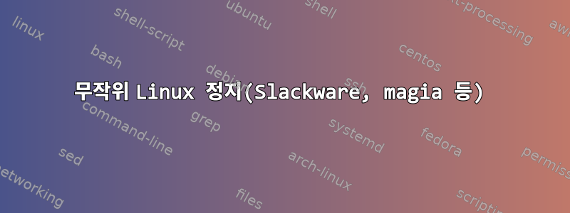 무작위 Linux 정지(Slackware, magia 등)