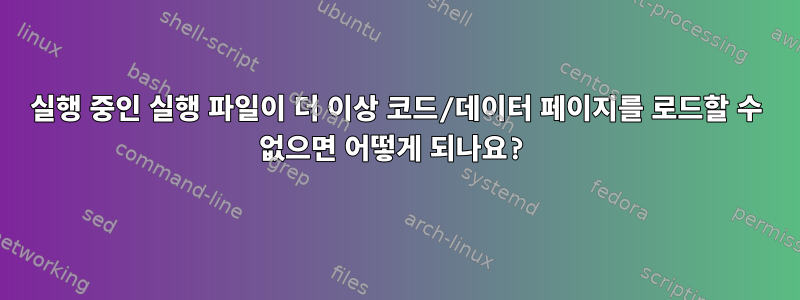 실행 중인 실행 파일이 더 이상 코드/데이터 페이지를 로드할 수 없으면 어떻게 되나요?