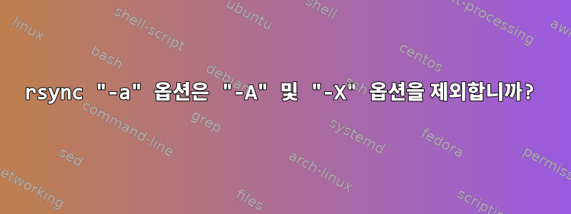 rsync "-a" 옵션은 "-A" 및 "-X" 옵션을 제외합니까?