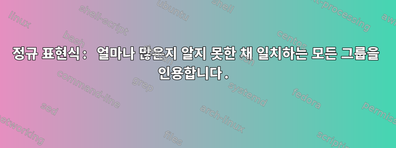 정규 표현식: 얼마나 많은지 알지 못한 채 일치하는 모든 그룹을 인용합니다.