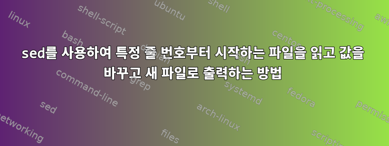 sed를 사용하여 특정 줄 번호부터 시작하는 파일을 읽고 값을 바꾸고 새 파일로 출력하는 방법