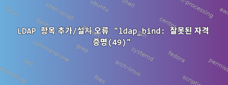 LDAP 항목 추가/설치 오류 "ldap_bind: 잘못된 자격 증명(49)"