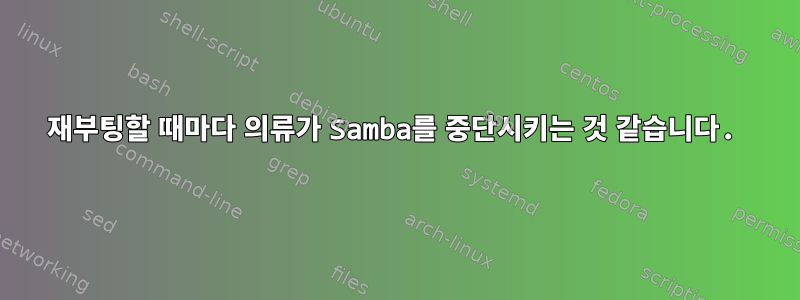 재부팅할 때마다 의류가 Samba를 중단시키는 것 같습니다.