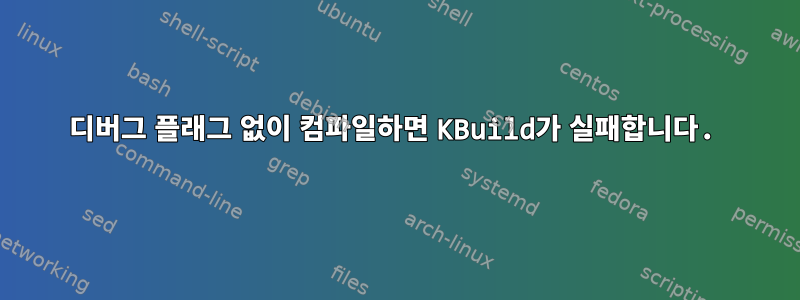 디버그 플래그 없이 컴파일하면 KBuild가 실패합니다.