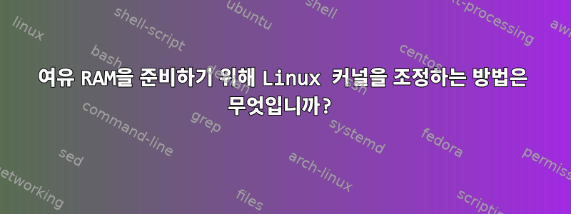 여유 RAM을 준비하기 위해 Linux 커널을 조정하는 방법은 무엇입니까?