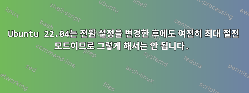 Ubuntu 22.04는 전원 설정을 변경한 후에도 여전히 최대 절전 모드이므로 그렇게 해서는 안 됩니다.