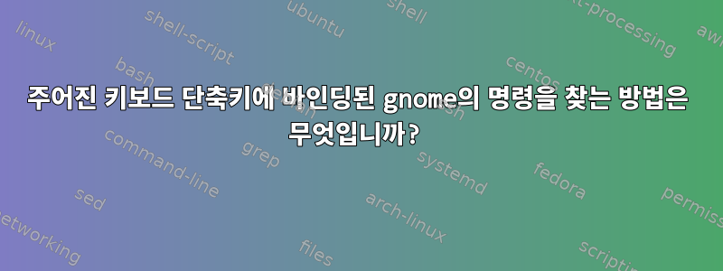 주어진 키보드 단축키에 바인딩된 gnome의 명령을 찾는 방법은 무엇입니까?