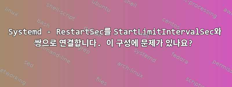 Systemd - RestartSec를 StartLimitIntervalSec와 쌍으로 연결합니다. 이 구성에 문제가 있나요?