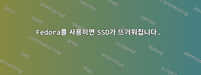 Fedora를 사용하면 SSD가 뜨거워집니다.