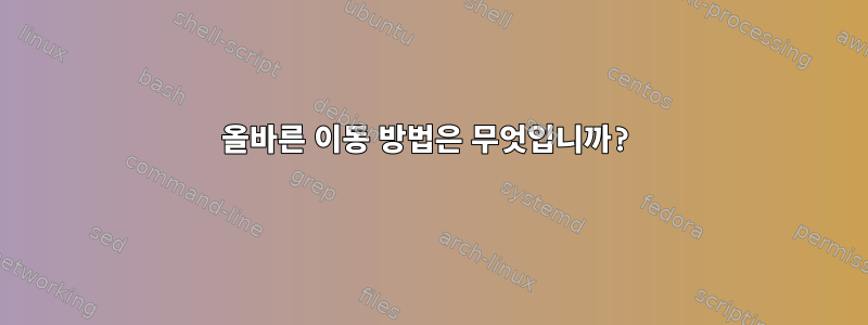 올바른 이동 방법은 무엇입니까?