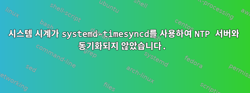 시스템 시계가 systemd-timesyncd를 사용하여 NTP 서버와 동기화되지 않았습니다.