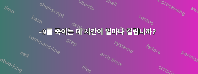 -9를 죽이는 데 시간이 얼마나 걸립니까?