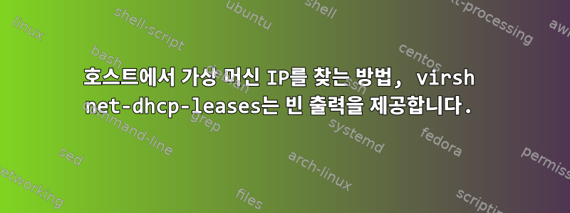 호스트에서 가상 머신 IP를 찾는 방법, virsh net-dhcp-leases는 빈 출력을 제공합니다.