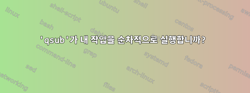 'qsub'가 내 작업을 순차적으로 실행합니까?