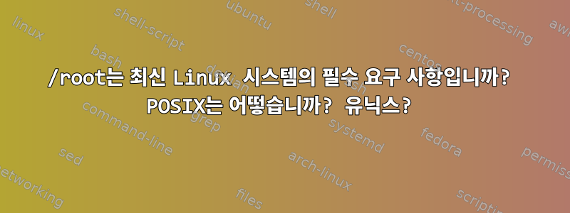 /root는 최신 Linux 시스템의 필수 요구 사항입니까? POSIX는 어떻습니까? 유닉스?