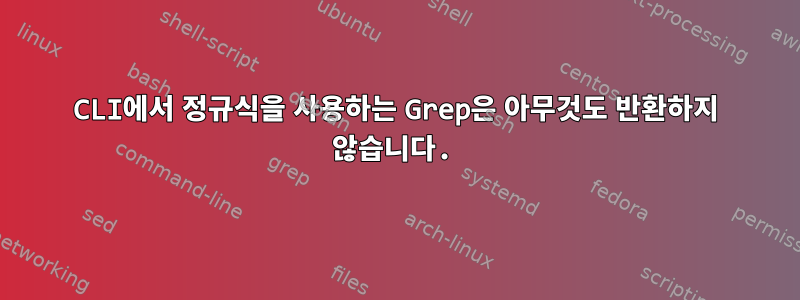 CLI에서 정규식을 사용하는 Grep은 아무것도 반환하지 않습니다.