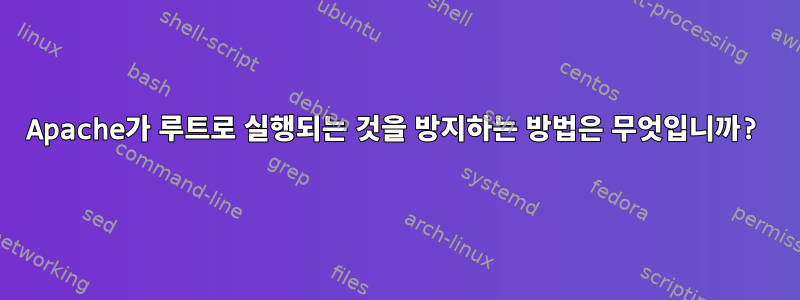 Apache가 루트로 실행되는 것을 방지하는 방법은 무엇입니까?