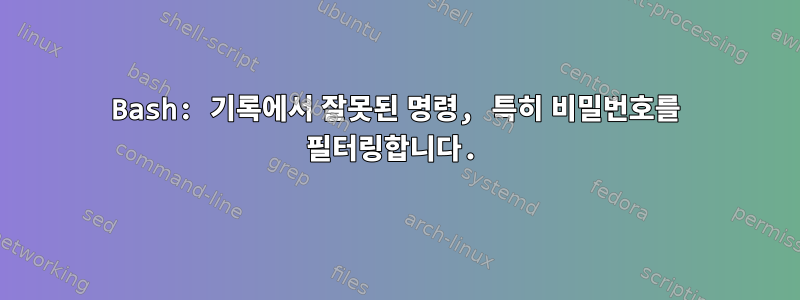 Bash: 기록에서 잘못된 명령, 특히 비밀번호를 필터링합니다.