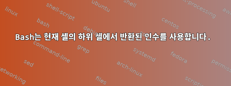 Bash는 현재 셸의 하위 셸에서 반환된 인수를 사용합니다.